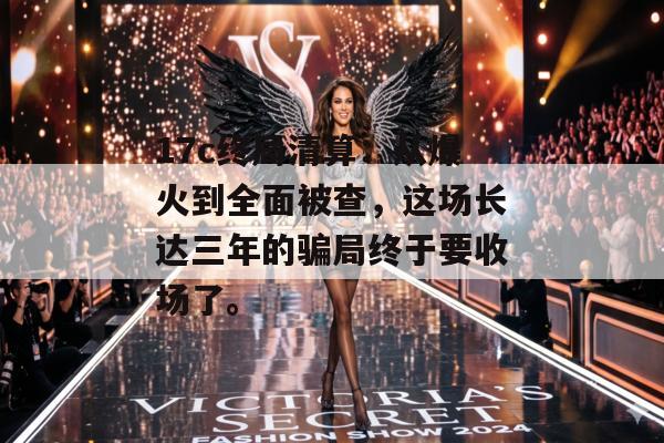 17c终局清算：从爆火到全面被查，这场长达三年的骗局终于要收场了。
