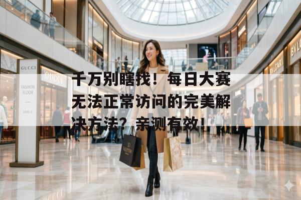 千万别瞎找！每日大赛无法正常访问的完美解决方法？亲测有效！
